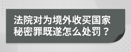 法院对为境外收买国家秘密罪既遂怎么处罚？