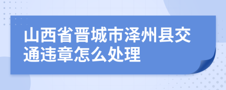 山西省晋城市泽州县交通违章怎么处理