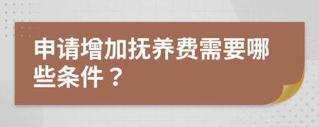 申请增加抚养费需要哪些条件？