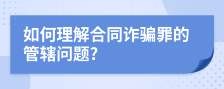 如何理解合同诈骗罪的管辖问题?