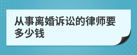 从事离婚诉讼的律师要多少钱