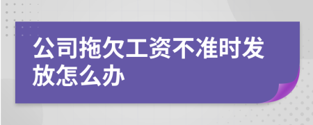 公司拖欠工资不准时发放怎么办