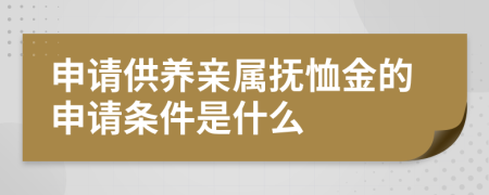 申请供养亲属抚恤金的申请条件是什么