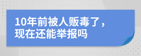 10年前被人贩毒了，现在还能举报吗