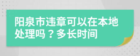 阳泉市违章可以在本地处理吗？多长时间