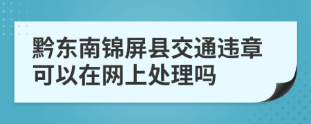 黔东南锦屏县交通违章可以在网上处理吗