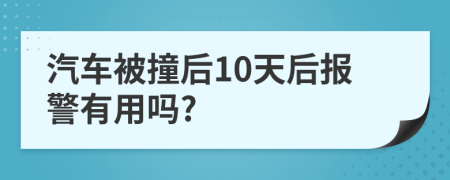 汽车被撞后10天后报警有用吗?