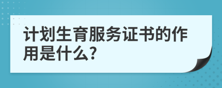 计划生育服务证书的作用是什么?