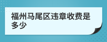 福州马尾区违章收费是多少