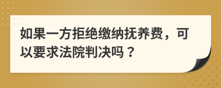 如果一方拒绝缴纳抚养费，可以要求法院判决吗？