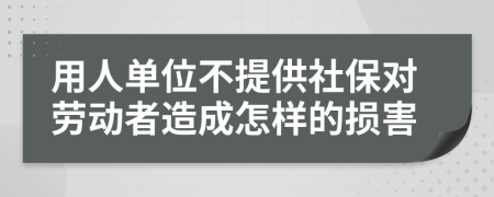 用人单位不提供社保对劳动者造成怎样的损害