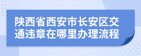 陕西省西安市长安区交通违章在哪里办理流程