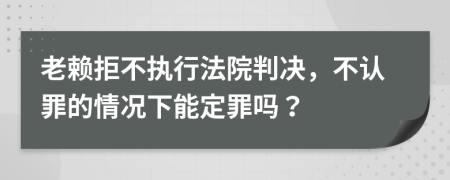 老赖拒不执行法院判决，不认罪的情况下能定罪吗？