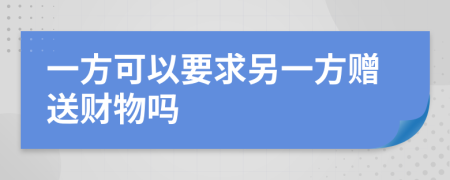 一方可以要求另一方赠送财物吗