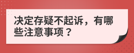 决定存疑不起诉，有哪些注意事项？