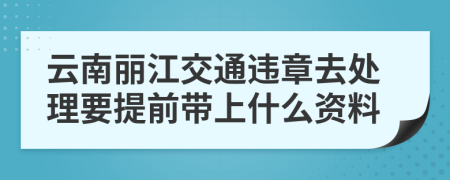 云南丽江交通违章去处理要提前带上什么资料