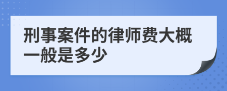 刑事案件的律师费大概一般是多少