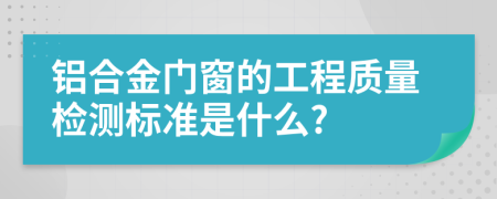 铝合金门窗的工程质量检测标准是什么?