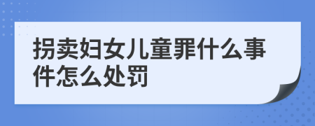 拐卖妇女儿童罪什么事件怎么处罚