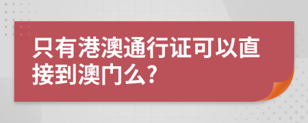 只有港澳通行证可以直接到澳门么?