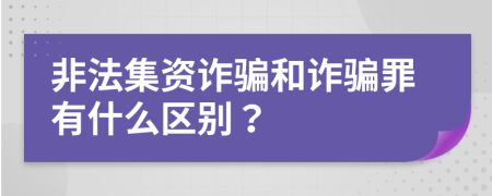 非法集资诈骗和诈骗罪有什么区别？