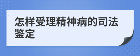 怎样受理精神病的司法鉴定