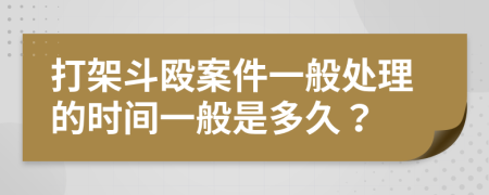 打架斗殴案件一般处理的时间一般是多久？