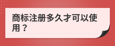 商标注册多久才可以使用？