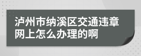 泸州市纳溪区交通违章网上怎么办理的啊