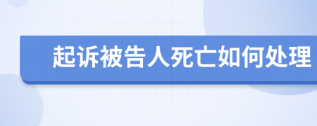 起诉被告人死亡如何处理