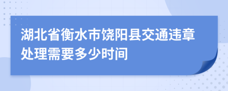 湖北省衡水市饶阳县交通违章处理需要多少时间