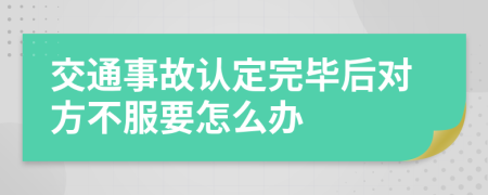 交通事故认定完毕后对方不服要怎么办