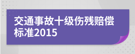 交通事故十级伤残赔偿标准2015