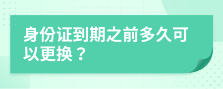 身份证到期之前多久可以更换？