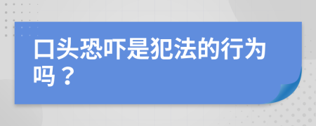 口头恐吓是犯法的行为吗？