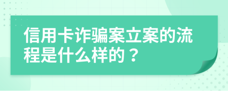 信用卡诈骗案立案的流程是什么样的？