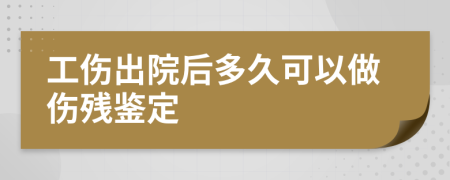 工伤出院后多久可以做伤残鉴定