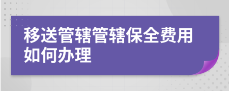 移送管辖管辖保全费用如何办理