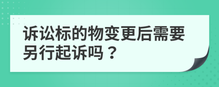 诉讼标的物变更后需要另行起诉吗？