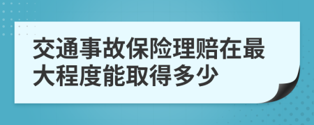 交通事故保险理赔在最大程度能取得多少