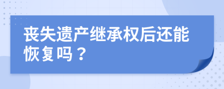 丧失遗产继承权后还能恢复吗？