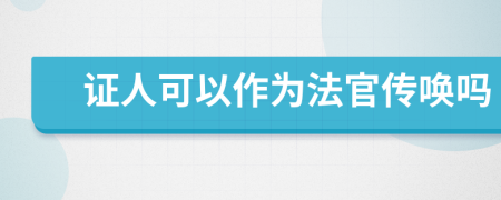 证人可以作为法官传唤吗