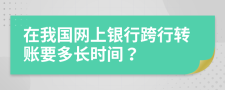 在我国网上银行跨行转账要多长时间？