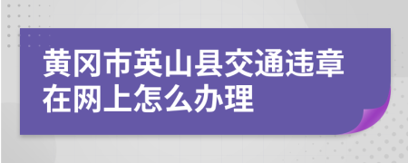 黄冈市英山县交通违章在网上怎么办理