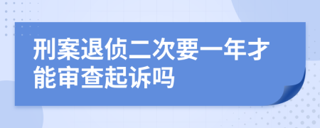 刑案退侦二次要一年才能审查起诉吗