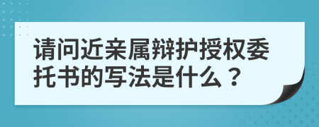 请问近亲属辩护授权委托书的写法是什么？