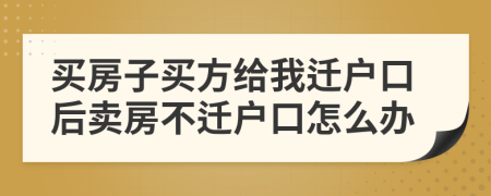 买房子买方给我迁户口后卖房不迁户口怎么办