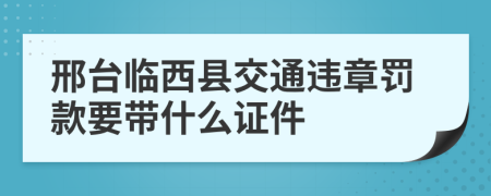 邢台临西县交通违章罚款要带什么证件