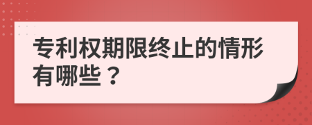 专利权期限终止的情形有哪些？