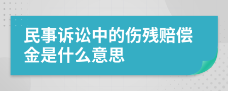 民事诉讼中的伤残赔偿金是什么意思